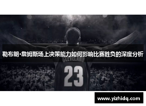 勒布朗·詹姆斯场上决策能力如何影响比赛胜负的深度分析
