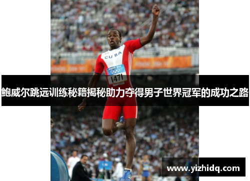 鲍威尔跳远训练秘籍揭秘助力夺得男子世界冠军的成功之路