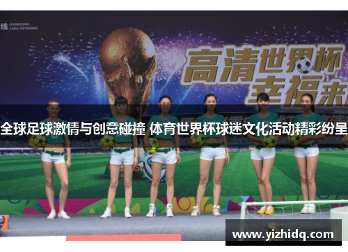 全球足球激情与创意碰撞 体育世界杯球迷文化活动精彩纷呈