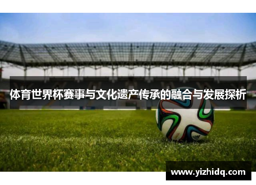 体育世界杯赛事与文化遗产传承的融合与发展探析