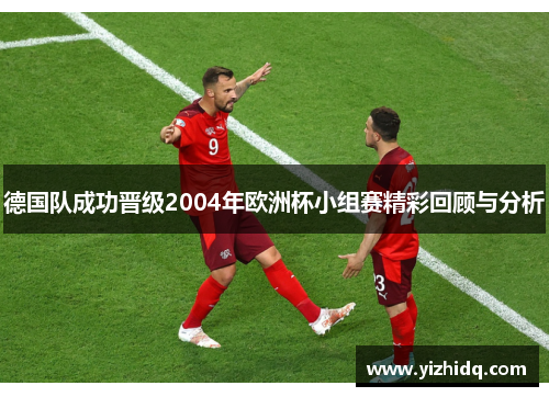德国队成功晋级2004年欧洲杯小组赛精彩回顾与分析