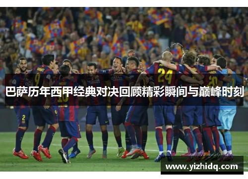 巴萨历年西甲经典对决回顾精彩瞬间与巅峰时刻