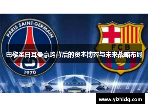 巴黎圣日耳曼豪购背后的资本博弈与未来战略布局