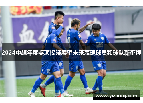 2024中超年度奖项揭晓展望未来表现球员和球队新征程