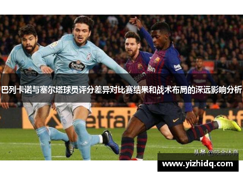 巴列卡诺与塞尔塔球员评分差异对比赛结果和战术布局的深远影响分析