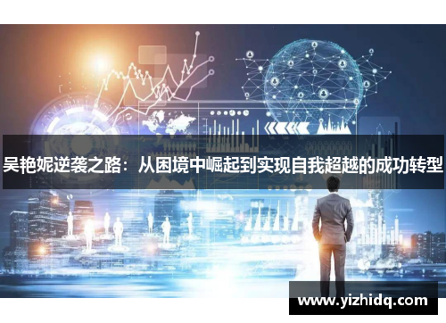 吴艳妮逆袭之路：从困境中崛起到实现自我超越的成功转型