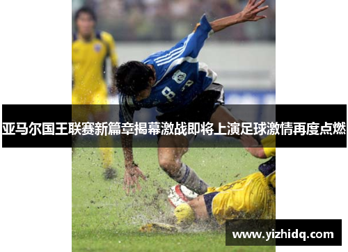 亚马尔国王联赛新篇章揭幕激战即将上演足球激情再度点燃