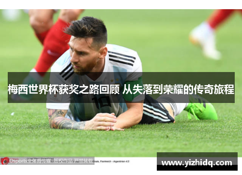 梅西世界杯获奖之路回顾 从失落到荣耀的传奇旅程