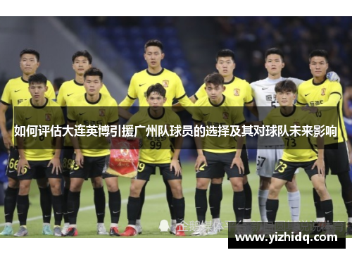 如何评估大连英博引援广州队球员的选择及其对球队未来影响