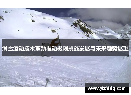滑雪运动技术革新推动极限挑战发展与未来趋势展望