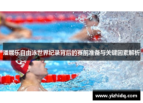 潘展乐自由泳世界纪录背后的赛前准备与关键因素解析