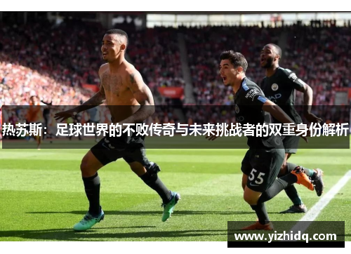 热苏斯：足球世界的不败传奇与未来挑战者的双重身份解析